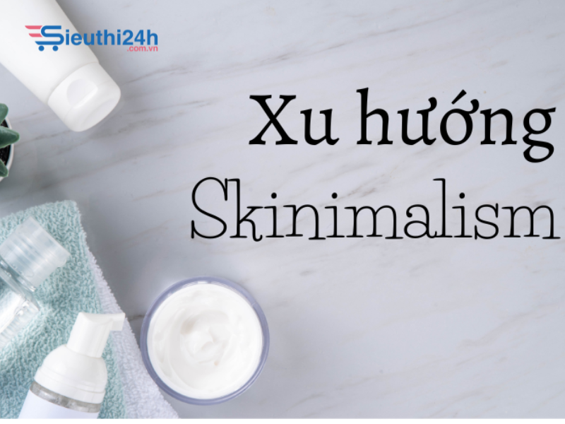 Xu hướng làm đẹp tối giản (skinimalism): Bí quyết cho làn da tự nhiên, khỏe mạnh
